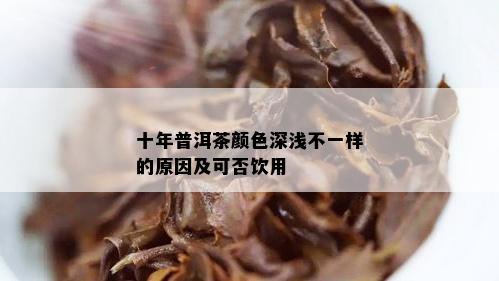 十年普洱茶颜色深浅不一样的原因及可否饮用