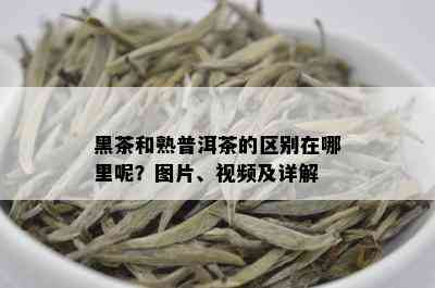 黑茶和熟普洱茶的区别在哪里呢？图片、视频及详解