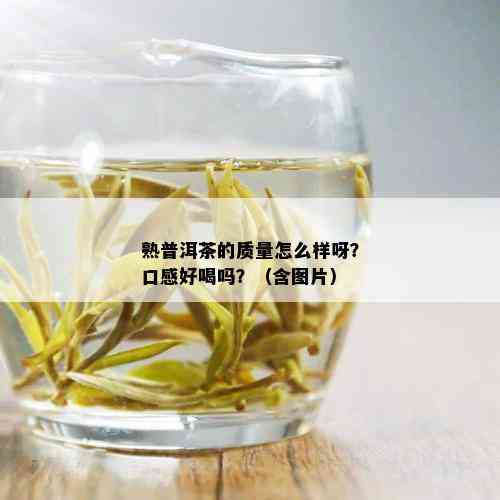 熟普洱茶的质量怎么样呀？口感好喝吗？（含图片）