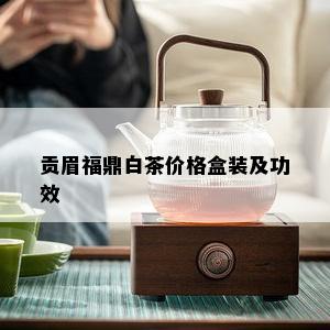 贡眉福鼎白茶价格盒装及功效