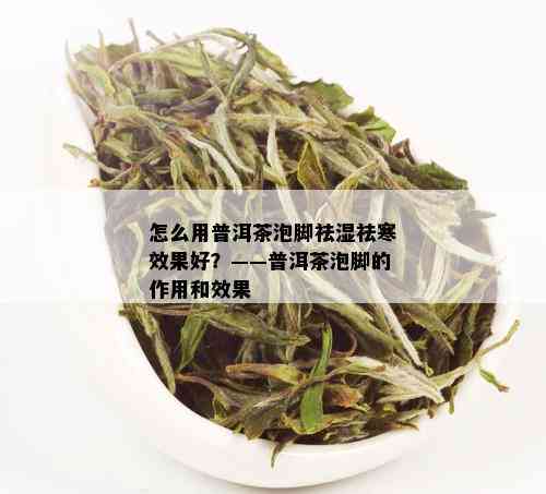 怎么用普洱茶泡脚祛湿祛寒效果好？——普洱茶泡脚的作用和效果