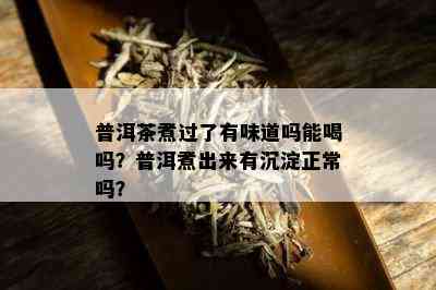 普洱茶煮过了有味道吗能喝吗？普洱煮出来有沉淀正常吗？