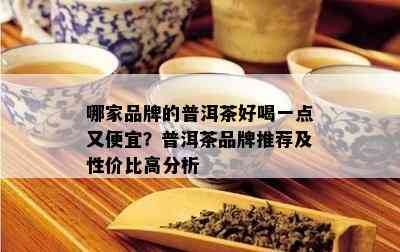 哪家品牌的普洱茶好喝一点又便宜？普洱茶品牌推荐及性价比高分析