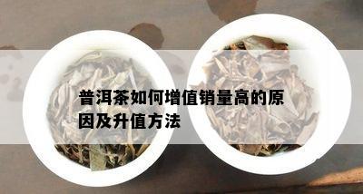 普洱茶如何增值销量高的原因及升值方法