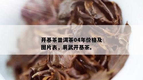 开基茶普洱茶04年价格及图片表，易武开基茶。