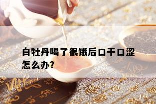 白牡丹喝了很饿后口干口涩怎么办？