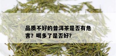 品质不好的普洱茶是否有危害？喝多了是否好？