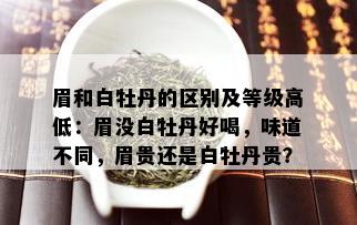 眉和白牡丹的区别及等级高低：眉没白牡丹好喝，味道不同，眉贵还是白牡丹贵？