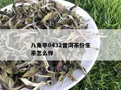 八角亭0432普洱茶价生茶怎么样