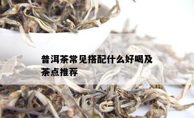 普洱茶常见搭配什么好喝及茶点推荐