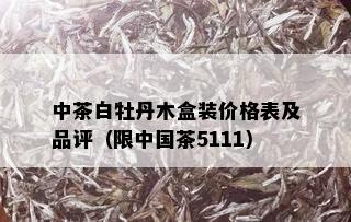 中茶白牡丹木盒装价格表及品评（限中国茶5111）