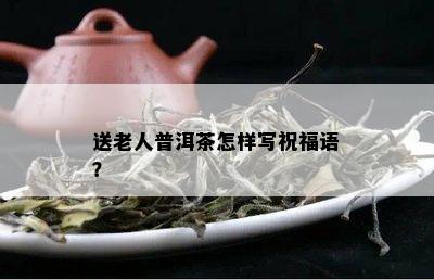 送老人普洱茶怎样写祝福语？