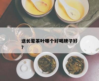 送长辈茶叶哪个好喝牌子好？