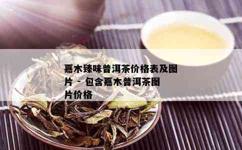 嘉木臻味普洱茶价格表及图片 - 包含嘉木普洱茶图片价格