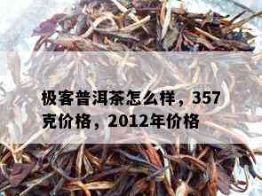 极客普洱茶怎么样，357克价格，2012年价格