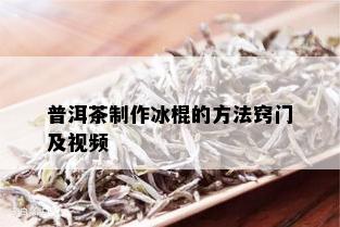 普洱茶制作冰棍的方法窍门及视频