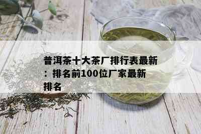 普洱茶十大茶厂排行表最新：排名前100位厂家最新排名