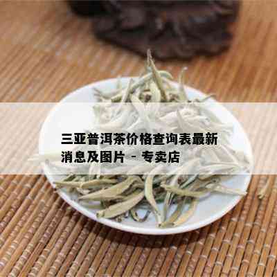 三亚普洱茶价格查询表最新消息及图片 - 专卖店