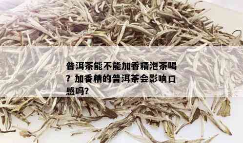 普洱茶能不能加香精泡茶喝？加香精的普洱茶会影响口感吗？