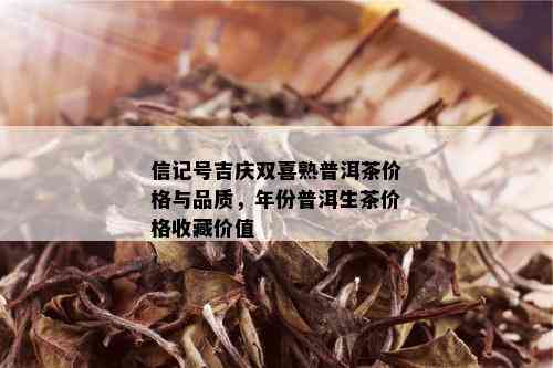 信记号吉庆双喜熟普洱茶价格与品质，年份普洱生茶价格收藏价值