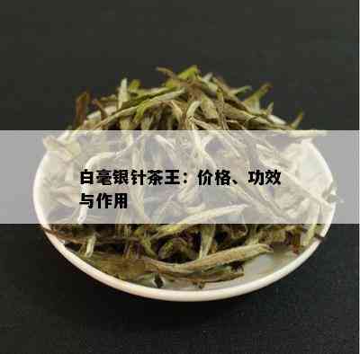 白毫银针茶王：价格、功效与作用