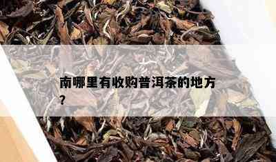 南哪里有收购普洱茶的地方？