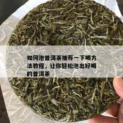 如何泡普洱茶推荐一下喝方法教程，让你轻松泡出好喝的普洱茶