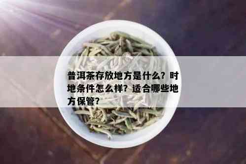 普洱茶存放地方是什么？时地条件怎么样？适合哪些地方保管？