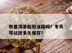 熟普洱茶能放冰箱吗？冬天可以放多久保存？