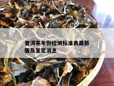 普洱茶年份检测标准表最新版及鉴定消息