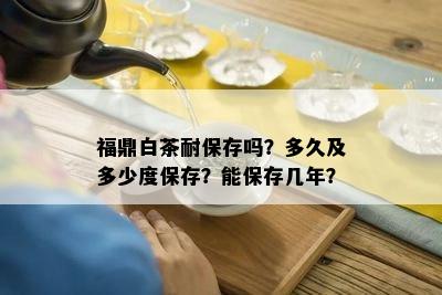 福鼎白茶耐保存吗？多久及多少度保存？能保存几年？