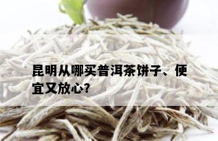 昆明从哪买普洱茶饼子、便宜又放心？