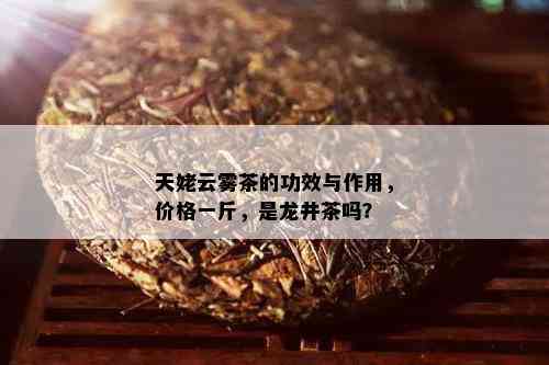 天姥云雾茶的功效与作用，价格一斤，是龙井茶吗？