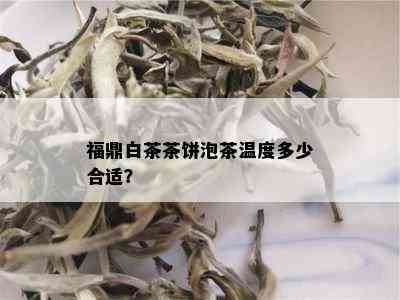 福鼎白茶茶饼泡茶温度多少合适？