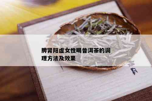 脾肾阳虚女性喝普洱茶的调理方法及效果