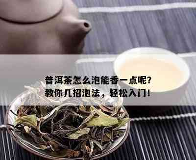 普洱茶怎么泡能香一点呢？教你几招泡法，轻松入门！