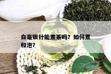 白毫银针能煮茶吗？如何煮和泡？