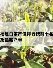 福建白茶产值排行榜前十名及最新产量