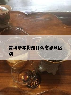 普洱茶年份是什么意思及区别