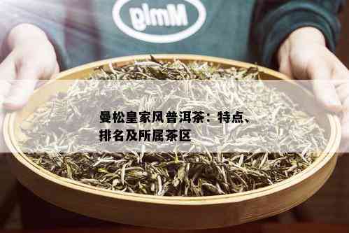 曼松皇家风普洱茶：特点、排名及所属茶区