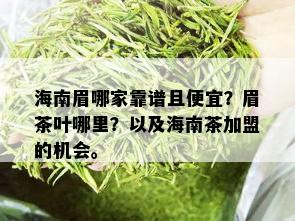 海南眉哪家靠谱且便宜？眉茶叶哪里？以及海南茶加盟的机会。