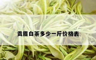 贡眉白茶多少一斤价格表