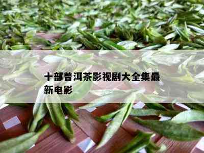 十部普洱茶影视剧大全集最新电影