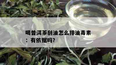 喝普洱茶刮油怎么排油素：有依据吗？