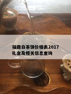 福鼎白茶饼价格表2017礼盒及相关信息查询