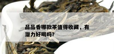 品品香哪款茶值得收藏，有潜力好喝吗？