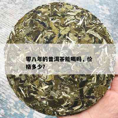 零八年的普洱茶能喝吗，价格多少？