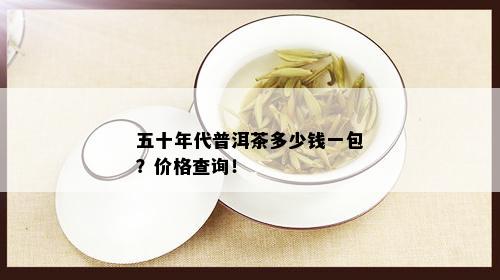 五十年代普洱茶多少钱一包？价格查询！