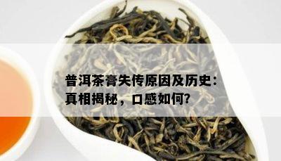 普洱茶膏失传原因及历史：真相揭秘，口感如何？