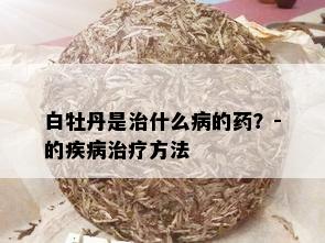 白牡丹是治什么病的？-的疾病治疗方法